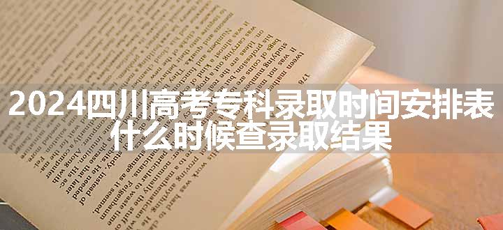 2024四川高考专科录取时间安排表 什么时候查录取结果