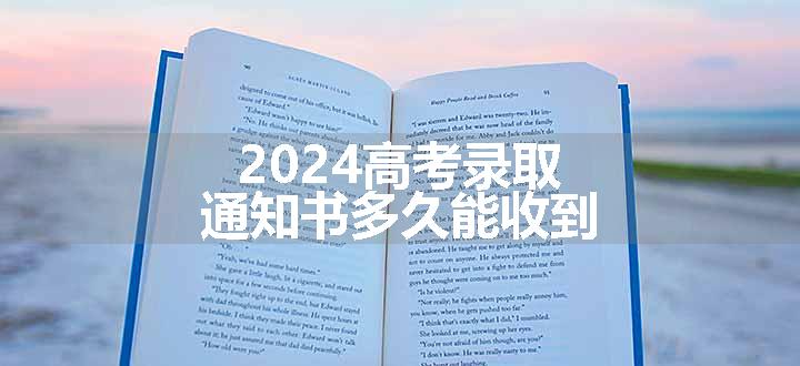 2024高考录取通知书多久能收到