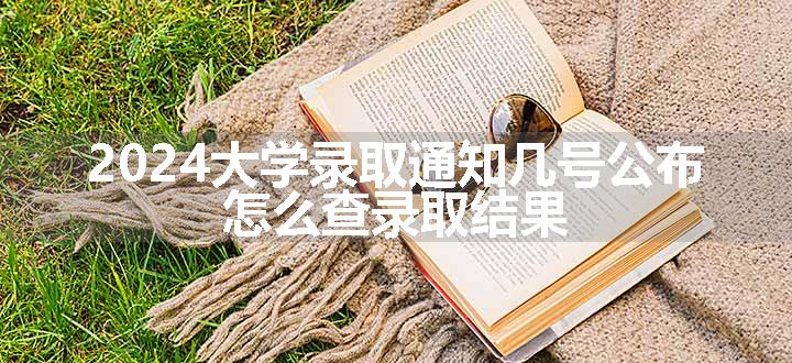 2024大学录取通知几号公布 怎么查录取结果