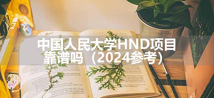 中国人民大学HND项目靠谱吗（2024参考）