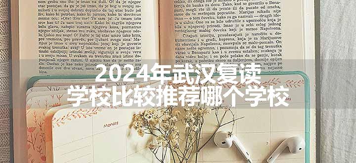 2024年武汉复读学校比较推荐哪个学校