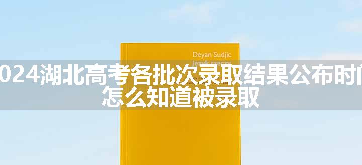 2024湖北高考各批次录取结果公布时间 怎么知道被录取