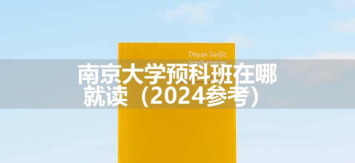 南京大学预科班在哪就读（2024参考）