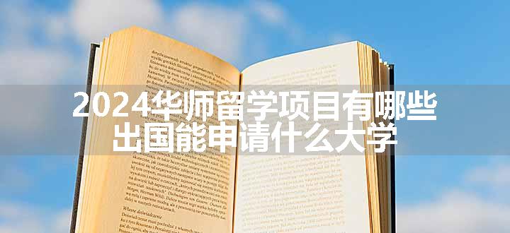 2024华师留学项目有哪些 出国能申请什么大学