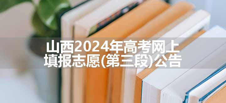 山西2024年高考网上填报志愿(第三段)公告