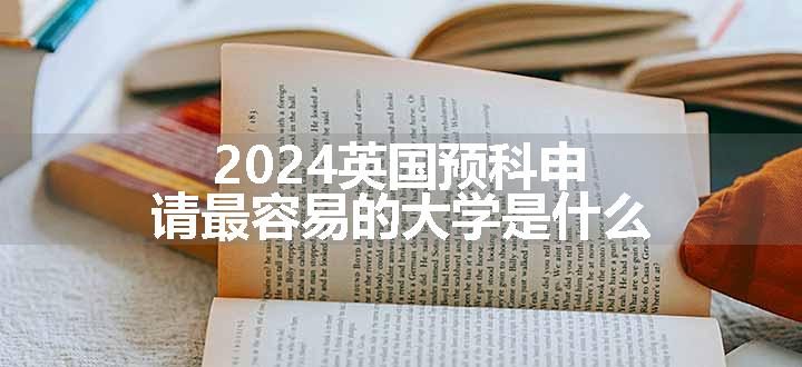 2024英国预科申请最容易的大学是什么