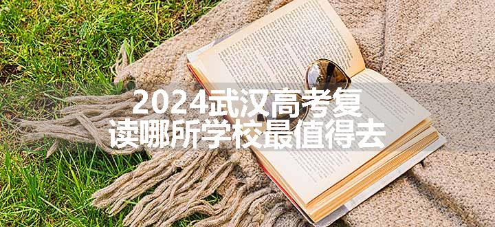 2024武汉高考复读哪所学校最值得去