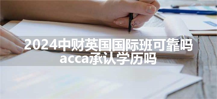 2024中财英国国际班可靠吗 acca承认学历吗