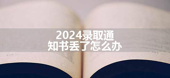 2024录取通知书丢了怎么办