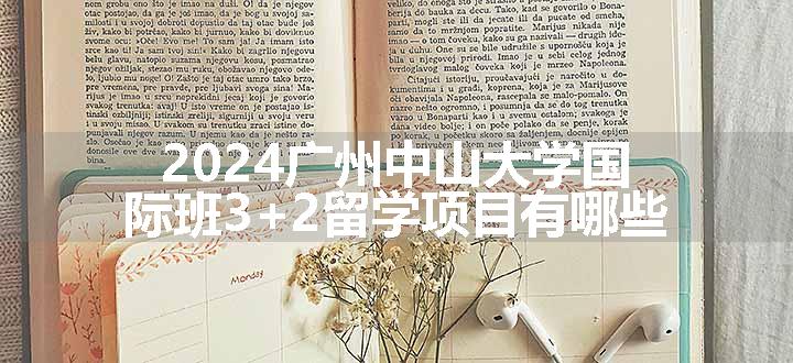 2024广州中山大学国际班 3+2留学项目有哪些