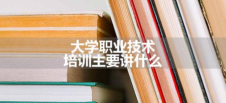 大学职业技术培训主要讲什么