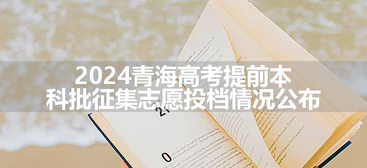 2024青海高考提前本科批征集志愿投档情况公布