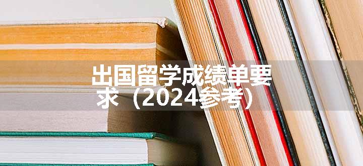 出国留学成绩单要求（2024参考）