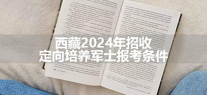 西藏2024年招收定向培养军士报考条件