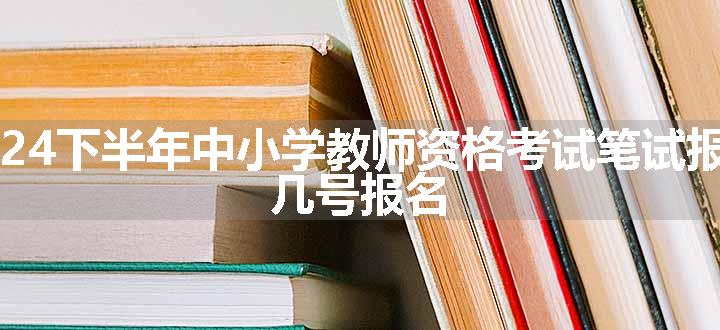 天津2024下半年中小学教师资格考试笔试报名时间 几号报名  