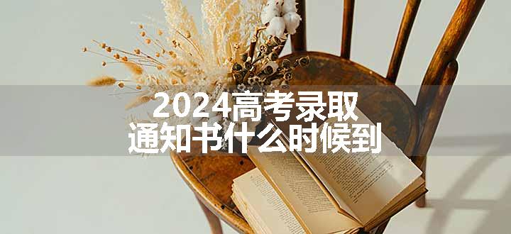 2024高考录取通知书什么时候到