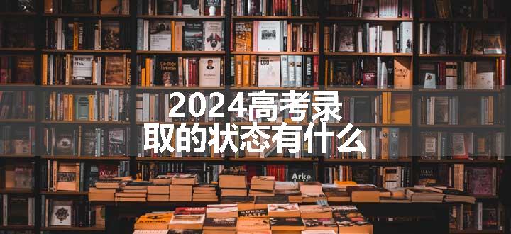 2024高考录取的状态有什么