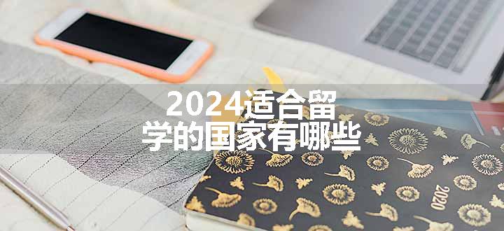 2024适合留学的国家有哪些