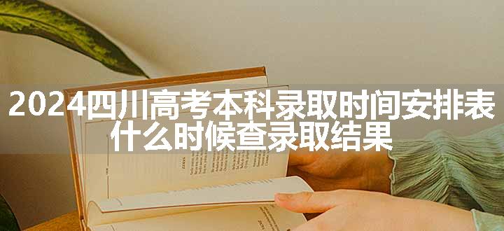 2024四川高考本科录取时间安排表 什么时候查录取结果