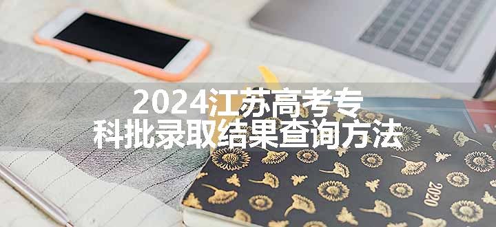 2024江苏高考专科批录取结果查询方法