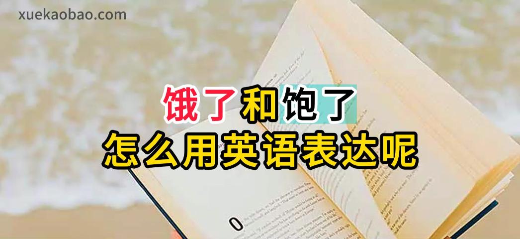 饿了和饱了的英文 饿死了和撑死了的英文