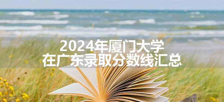 2024年厦门大学在广东录取分数线汇总