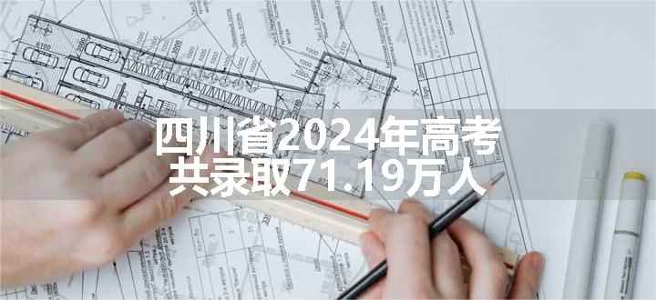 四川省2024年高考共录取71.19万人