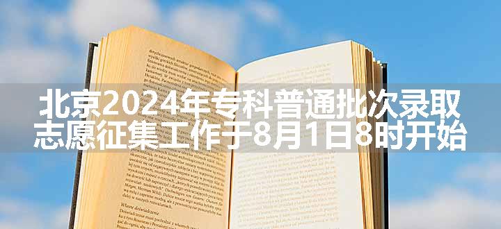 北京2024年专科普通批次录取志愿征集工作于8月1日8时开始