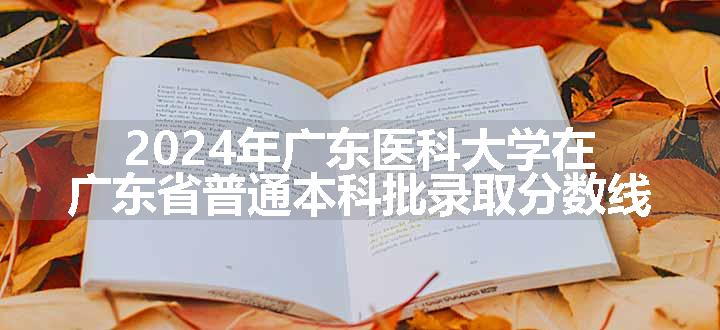 2024年广东医科大学在广东省普通本科批录取分数线