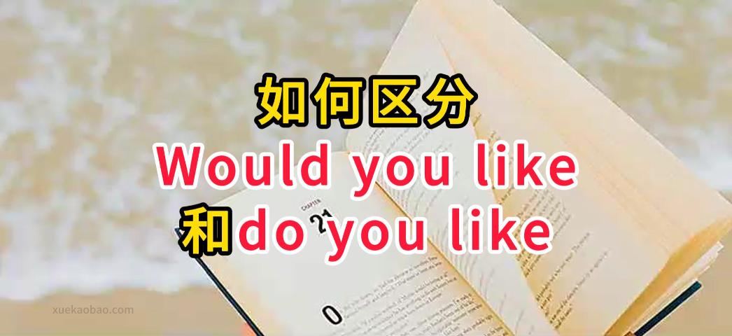 如何区分Would you like和Do you like