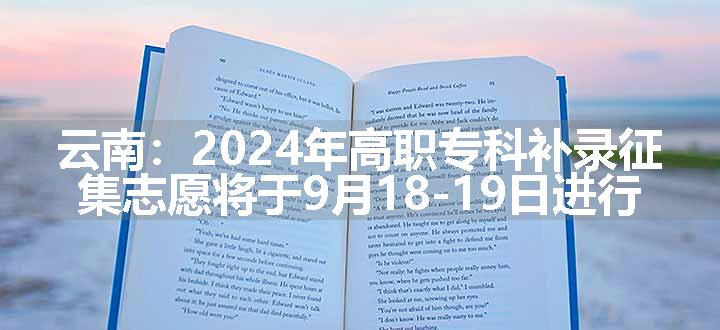 云南：2024年高职专科补录征集志愿将于9月18-19日进行