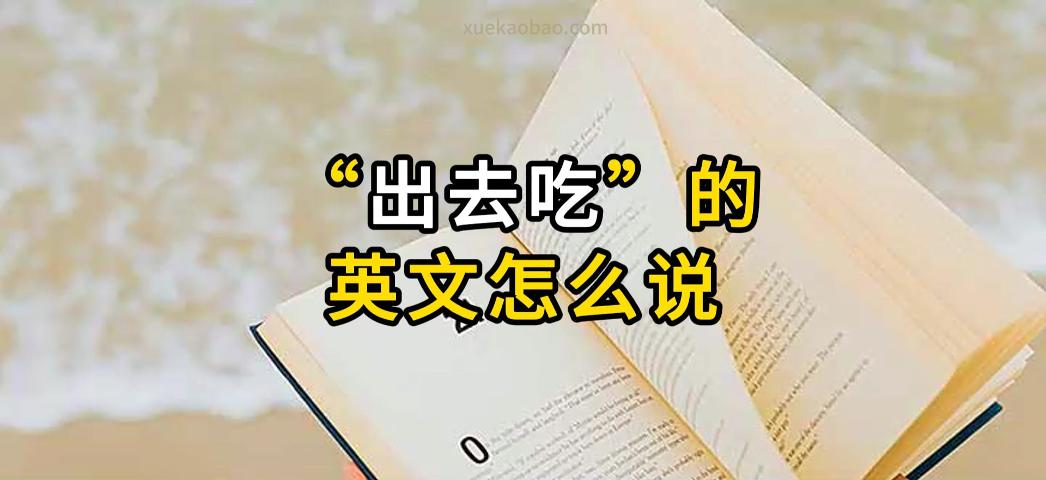 出去吃饭的英文怎么说 出去吃的翻译