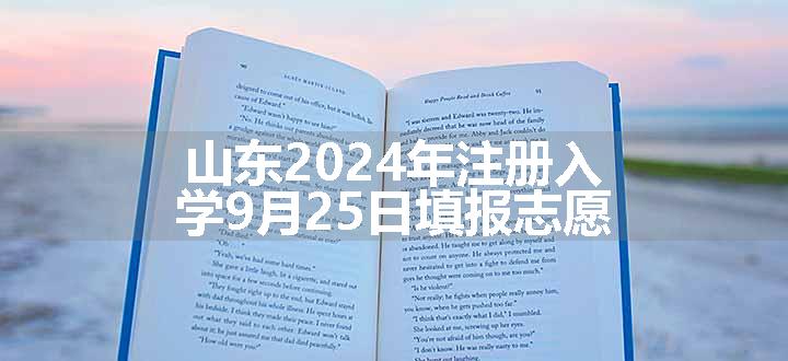 山东2024年注册入学9月25日填报志愿