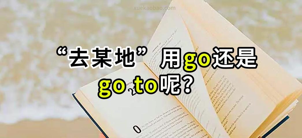 去某地用go还是go to？如何区分go和go to