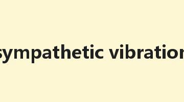 sympathetic vibration是什么意思_sympathetic vibration怎么读_sympathetic vibration的用法_翻译_短语搭配_权威例句