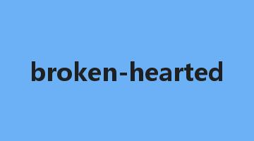 broken-hearted是什么意思_broken-hearted怎么读_broken-hearted的用法_翻译_短语搭配_权威例句