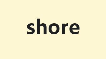 shore是什么意思_shore怎么读_shore的用法_翻译_短语搭配_权威例句