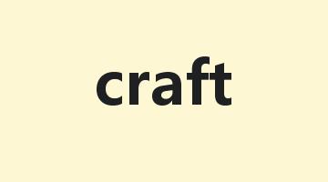 craft是什么意思_craft怎么读_craft的用法_翻译_短语搭配_权威例句