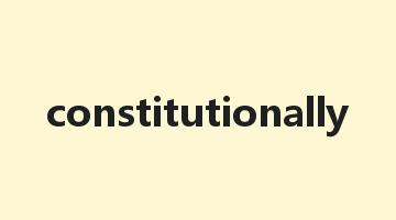 constitutionally是什么意思_constitutionally怎么读_constitutionally的用法_翻译_短语搭配_权威例句