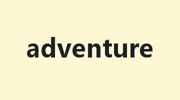 adventure是什么意思_adventure怎么读_adventure的用法_翻译_短语搭配_权威例句