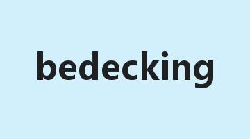 bedecking是什么意思_bedecking怎么读_bedecking的用法_翻译_短语搭配_权威例句