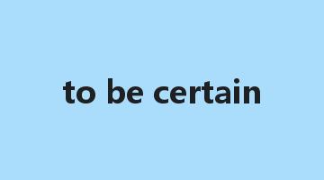 to be certain是什么意思_to be certain怎么读_to be certain的用法_翻译_短语搭配_权威例句