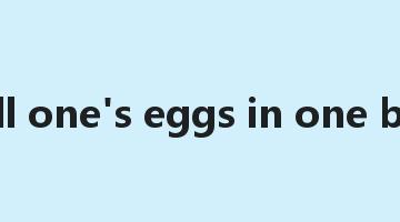 put all one's eggs in one basket是什么意思_put all one's eggs in one basket怎么读_put all one's eggs in one basket的用法_翻译_短语搭配_权威例句