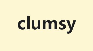 clumsy是什么意思_clumsy怎么读_clumsy的用法_翻译_短语搭配_权威例句