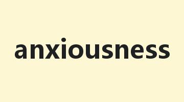 anxiousness是什么意思_anxiousness怎么读_anxiousness的用法_翻译_短语搭配_权威例句