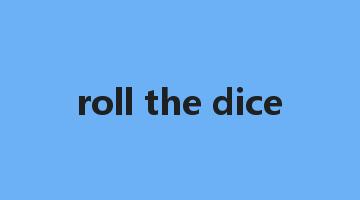 roll the dice是什么意思_roll the dice怎么读_roll the dice的用法_翻译_短语搭配_权威例句