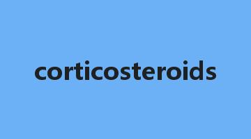 corticosteroids是什么意思_corticosteroids怎么读_corticosteroids的用法_翻译_短语搭配_权威例句