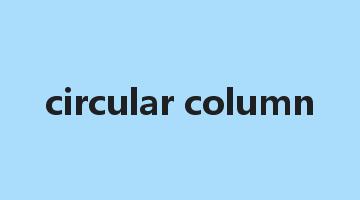 circular column是什么意思_circular column怎么读_circular column的用法_翻译_短语搭配_权威例句