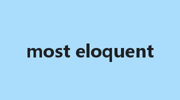 most eloquent是什么意思_most eloquent怎么读_most eloquent的用法_翻译_短语搭配_权威例句