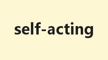 self-acting是什么意思_self-acting怎么读_self-acting的用法_翻译_短语搭配_权威例句